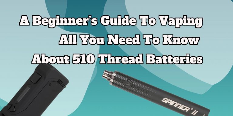 A Beginner’s Guide To Vaping: All You Need To Know About 510 Thread Batteries
